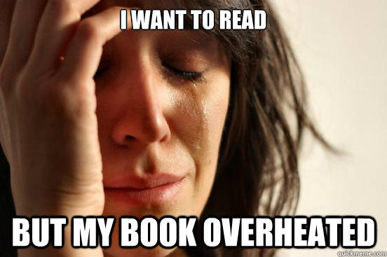 I want to read but my book overheated  First World Problems