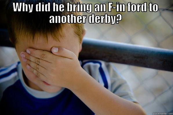 demo dad - WHY DID HE BRING AN F-IN FORD TO ANOTHER DERBY?  Confession kid