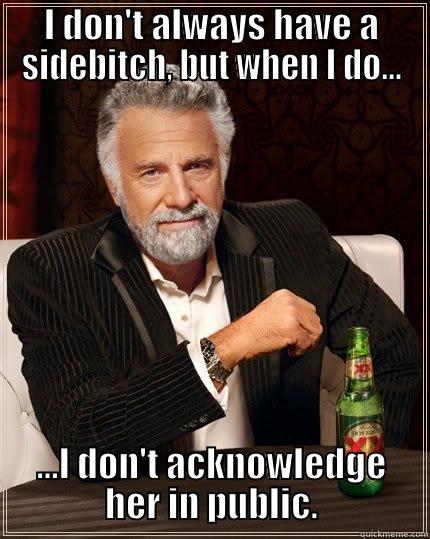 The Most Interesting Sidebitch - I DON'T ALWAYS HAVE A SIDEBITCH, BUT WHEN I DO... ...I DON'T ACKNOWLEDGE HER IN PUBLIC. The Most Interesting Man In The World