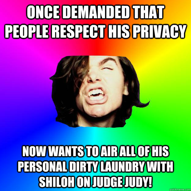 Once demanded that people respect his privacy now wants to air all of his personal dirty laundry with Shiloh on Judge judy! - Once demanded that people respect his privacy now wants to air all of his personal dirty laundry with Shiloh on Judge judy!  Greg hates opinions