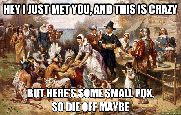 Hey i just met you, and this is crazy But here's some small pox,
So die off maybe - Hey i just met you, and this is crazy But here's some small pox,
So die off maybe  Lucky Pilgrims