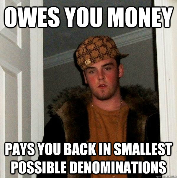 Owes you money pays you back in smallest possible denominations  Scumbag Steve