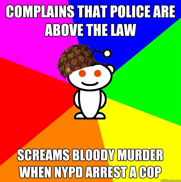Complains that police are above the law Screams bloody murder when NYPD arrest a cop  Scumbag Redditor