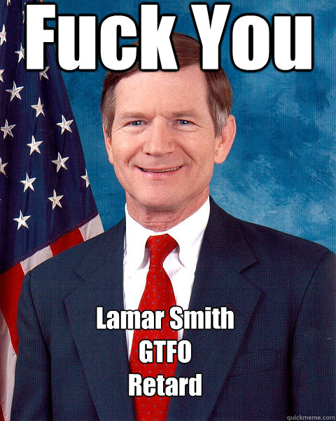 Fuck You :) Lamar Smith
GTFO
Retard  
