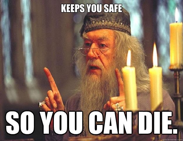 keeps you safe so you can die.  Dumbledore