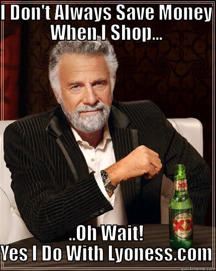 I DON'T ALWAYS SAVE MONEY WHEN I SHOP... ..OH WAIT! YES I DO WITH LYONESS.COM The Most Interesting Man In The World