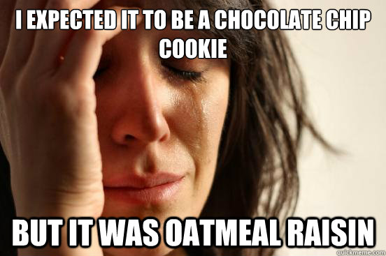I expected it to be a chocolate chip cookie But it was oatmeal raisin  First World Problems