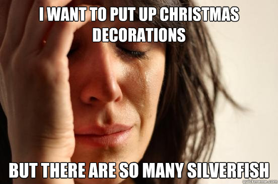 I want to put up Christmas decorations But there are so many silverfish  First World Problems