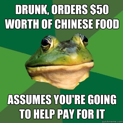 drunk, orders $50 worth of chinese food assumes you're going to help pay for it  Foul Bachelor Frog