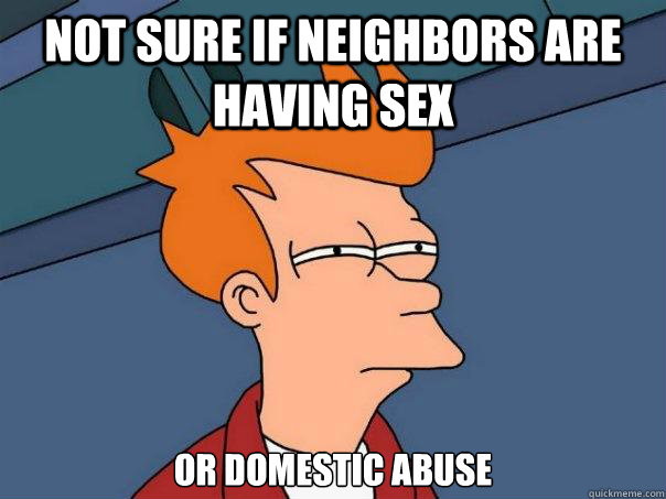 Not sure if neighbors are having sex or domestic abuse  Futurama Fry