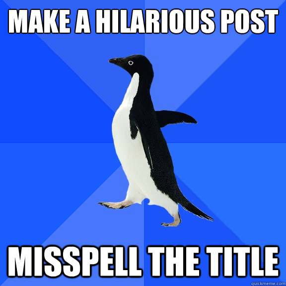 Make a hilarious post Misspell the title  Socially Awkward Penguin