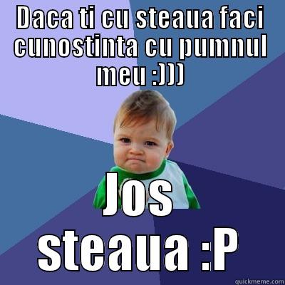 jos steauaa hahaha - DACA TI CU STEAUA FACI CUNOSTINTA CU PUMNUL MEU :))) JOS STEAUA :P Success Kid