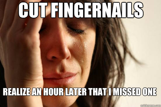 cut fingernails Realize an hour later that i missed one  First World Problems
