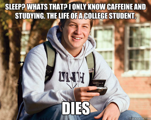 sleep? whats that? i only know caffeine and studying. The life of a college student. dies  College Freshman