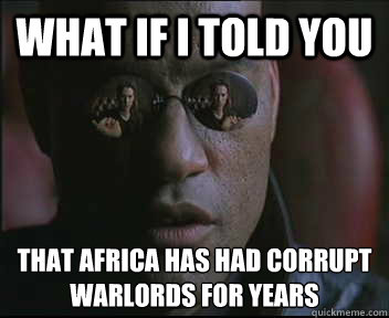 What if I told you that africa has had corrupt warlords for years   Morpheus SC