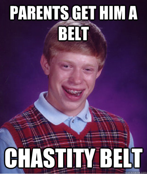 parents get him a belt chastity belt - parents get him a belt chastity belt  Bad Luck Brian