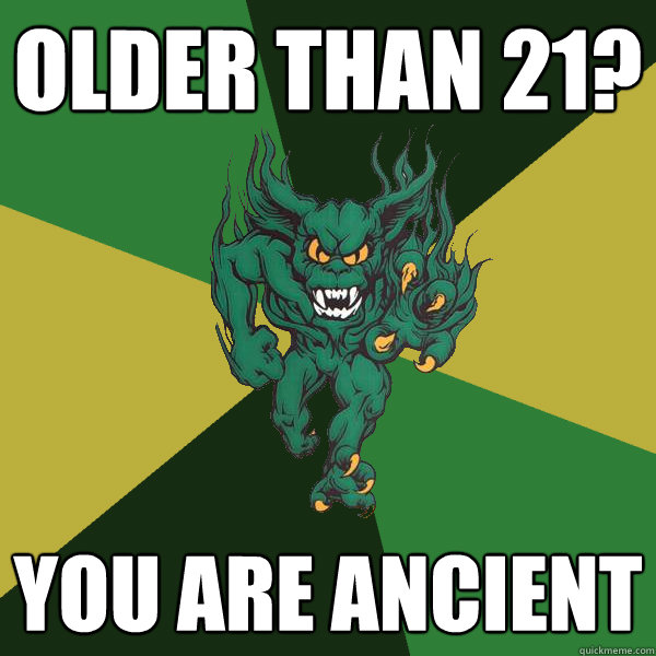 older than 21? you are ancient  Green Terror