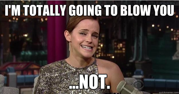 I'm totally going to blow you ...NOT.  Emma Watson Troll