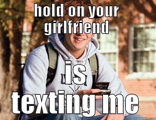 HOLD ON YOUR GIRLFRIEND IS TEXTING ME College Freshman