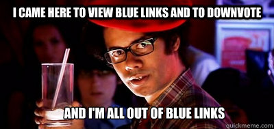 I came here to view blue links and to downvote And I'm all out of blue links  