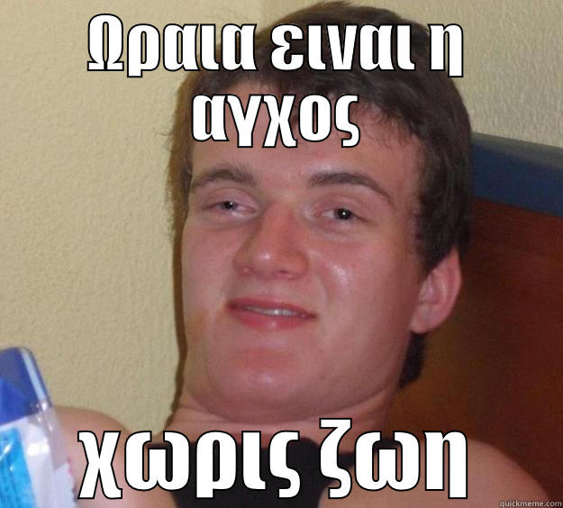 ΩΡΑΙΑ ΕΙΝΑΙ Η ΑΓΧΟΣ ΧΩΡΙΣ ΖΩΗ 10 Guy