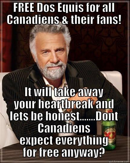 FREE DOS EQUIS FOR ALL CANADIENS & THEIR FANS! IT WILL TAKE AWAY YOUR HEARTBREAK AND LETS BE HONEST.......DONT CANADIENS EXPECT EVERYTHING FOR FREE ANYWAY? The Most Interesting Man In The World