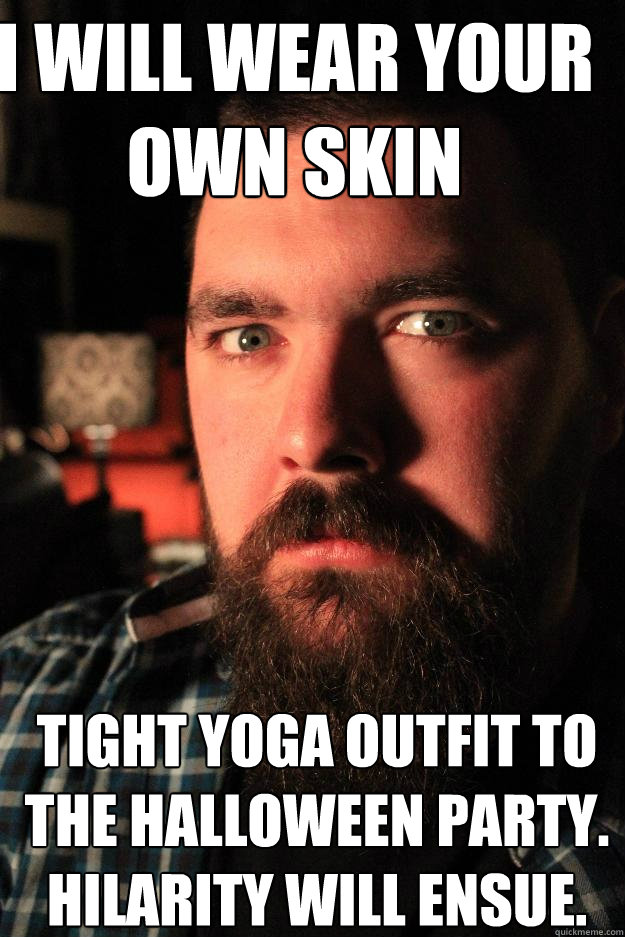 I will wear your own skin tight yoga outfit to the halloween party. Hilarity will ensue.  Dating Site Murderer