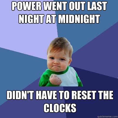 power went out last night at midnight didn't have to reset the clocks  Success Baby