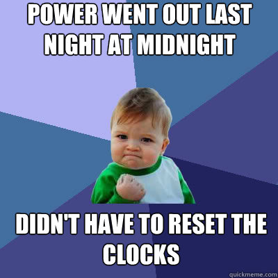 power went out last night at midnight didn't have to reset the clocks - power went out last night at midnight didn't have to reset the clocks  Success Baby