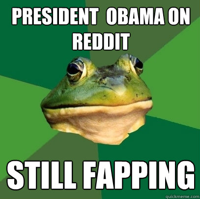 president  obama on reddit still fapping  Foul Bachelor Frog