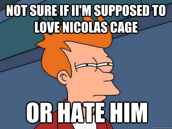 not sure if ii'm supposed to love nicolas cage or hate him  Futurama Fry