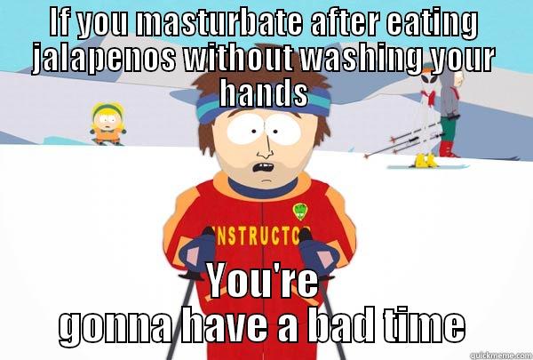 IF YOU MASTURBATE AFTER EATING JALAPENOS WITHOUT WASHING YOUR HANDS YOU'RE GONNA HAVE A BAD TIME Super Cool Ski Instructor