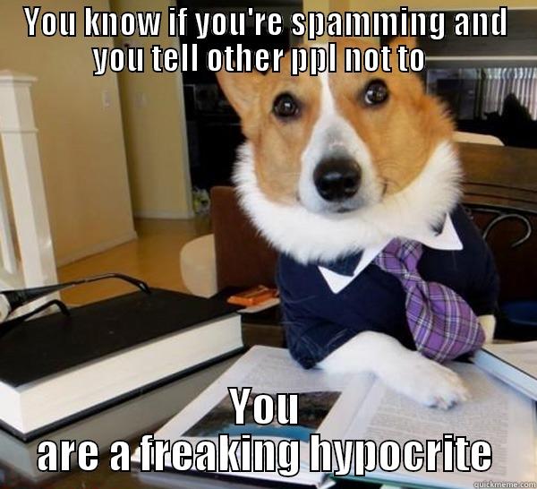 YOU KNOW IF YOU'RE SPAMMING AND YOU TELL OTHER PPL NOT TO   YOU ARE A FREAKING HYPOCRITE Lawyer Dog