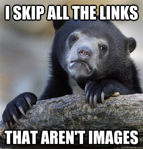 I skip all the links that aren't images  Confession Bear