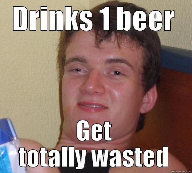 DRINKS 1 BEER GET TOTALLY WASTED 10 Guy