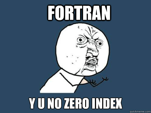 FORTRAN y u no zero index - FORTRAN y u no zero index  Y U No