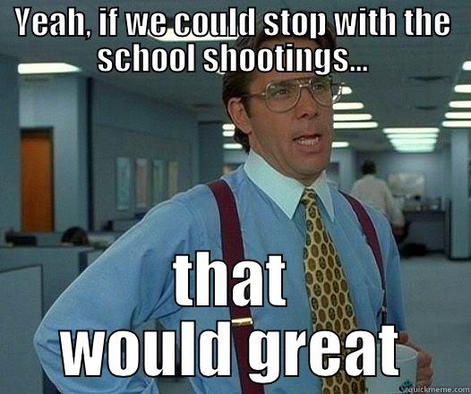 YEAH, IF WE COULD STOP WITH THE SCHOOL SHOOTINGS... THAT WOULD GREAT Office Space Lumbergh