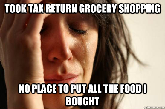 Took Tax return grocery shopping No place to put all the food I bought  First World Problems