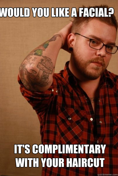 would you like a facial? it's complimentary with your haircut   Straight male hairdresser