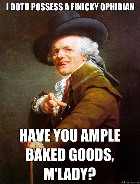 I doth possess a finicky ophidian Have you ample baked goods, m'lady? - I doth possess a finicky ophidian Have you ample baked goods, m'lady?  Archaic rap Jin and Juice