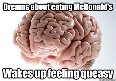 Dreams about eating McDonald's Wakes up feeling queasy  - Dreams about eating McDonald's Wakes up feeling queasy   Scumbag Brain