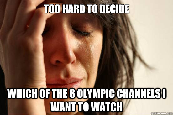 too hard to decide which of the 8 olympic channels i want to watch   First World Problems