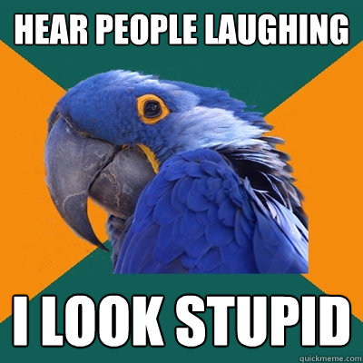 Hear people laughing i look stupid  Paranoid Parrot