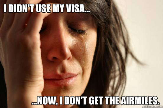 I didn't use my Visa... ...Now, I don't get the airmiles.  First World Problems