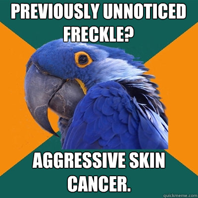 Previously unnoticed freckle? aggressive skin cancer.  Paranoid Parrot