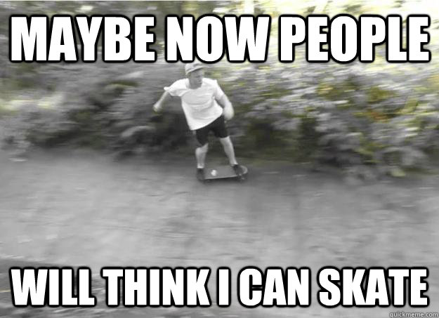 maybe now people will think i can skate - maybe now people will think i can skate  facebook