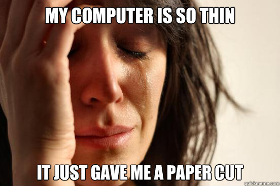 my computer is so thin it just gave me a paper cut  First World Problems