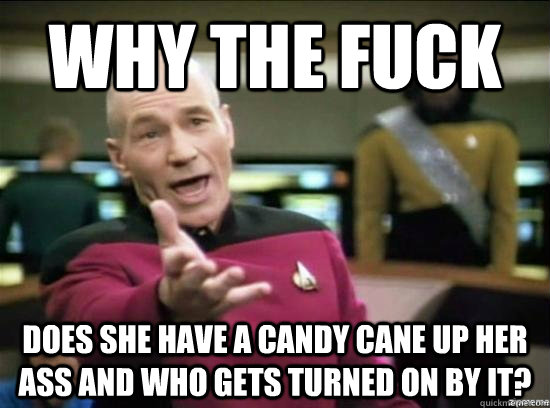 Why the fuck does she have a candy cane up her ass and who gets turned on by it?  Annoyed Picard HD