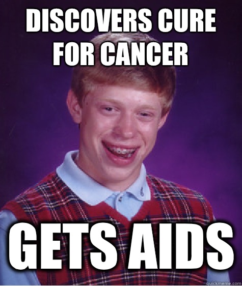 Discovers cure for cancer Gets aids  Bad Luck Brian