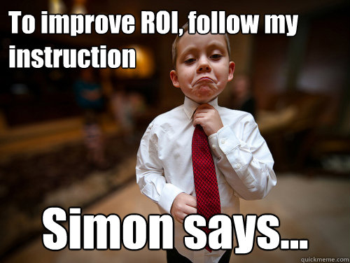 To improve ROI, follow my instruction Simon says...  Financial Advisor Kid